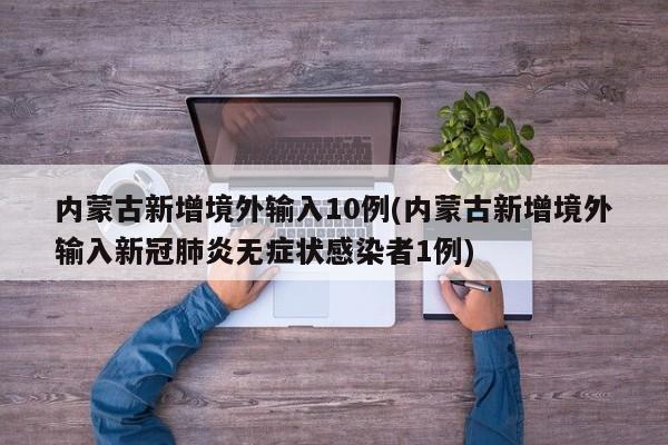 内蒙古新增境外输入10例(内蒙古新增境外输入新冠肺炎无症状感染者1例)