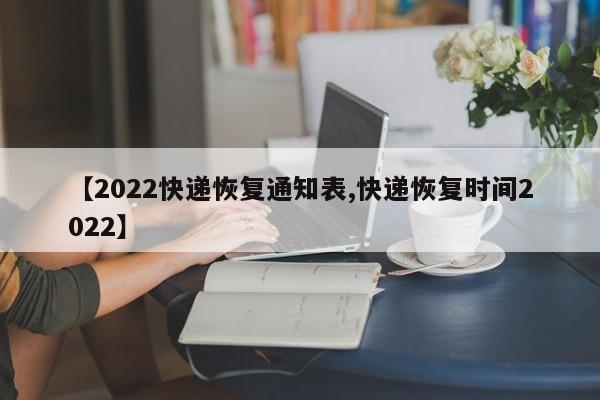 【2022快递恢复通知表,快递恢复时间2022】
