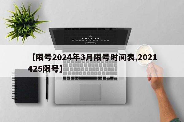 【限号2024年3月限号时间表,2021425限号】