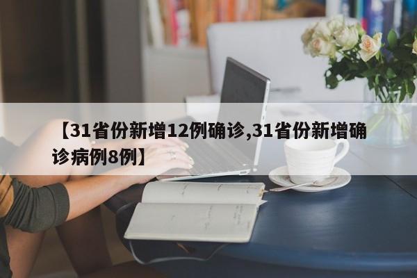【31省份新增12例确诊,31省份新增确诊病例8例】