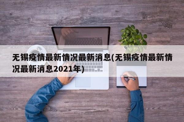 无锡疫情最新情况最新消息(无锡疫情最新情况最新消息2021年)