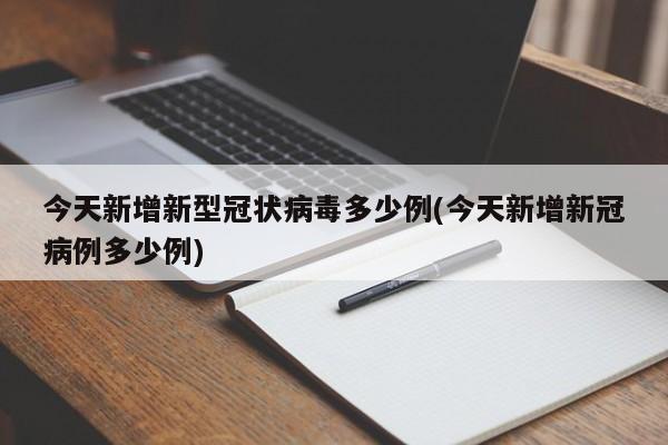 今天新增新型冠状病毒多少例(今天新增新冠病例多少例)
