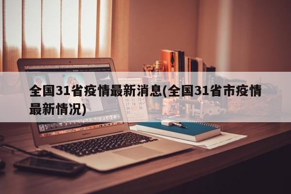 全国31省疫情最新消息(全国31省市疫情最新情况)