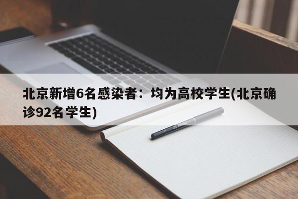 北京新增6名感染者:均为高校学生(北京确诊92名学生)
