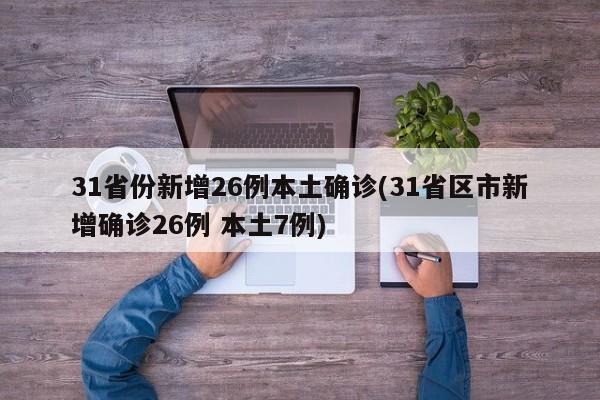 31省份新增26例本土确诊(31省区市新增确诊26例 本土7例)