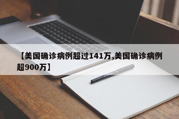 【美国确诊病例超过141万,美国确诊病例超900万】