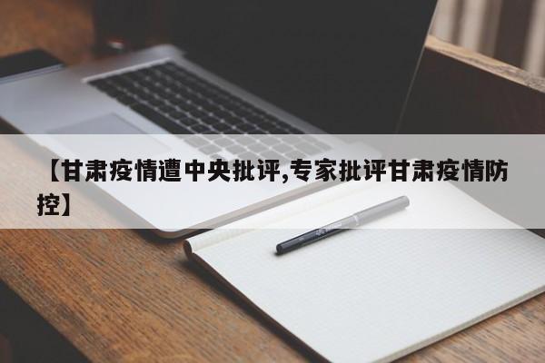 【甘肃疫情遭中央批评,专家批评甘肃疫情防控】