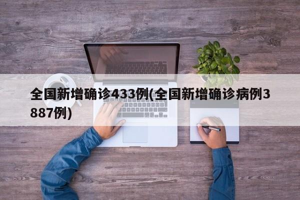 全国新增确诊433例(全国新增确诊病例3887例)