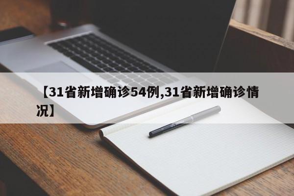 【31省新增确诊54例,31省新增确诊情况】