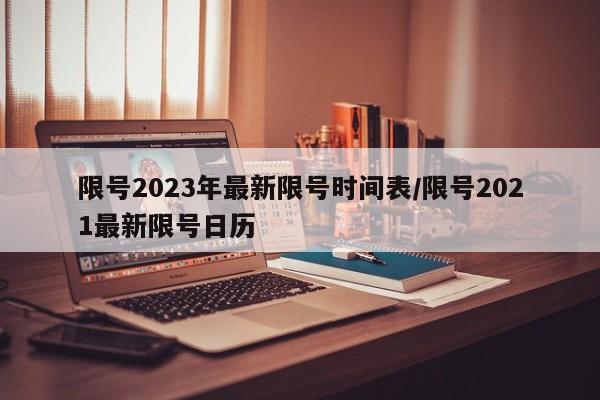 限号2023年最新限号时间表/限号2021最新限号日历