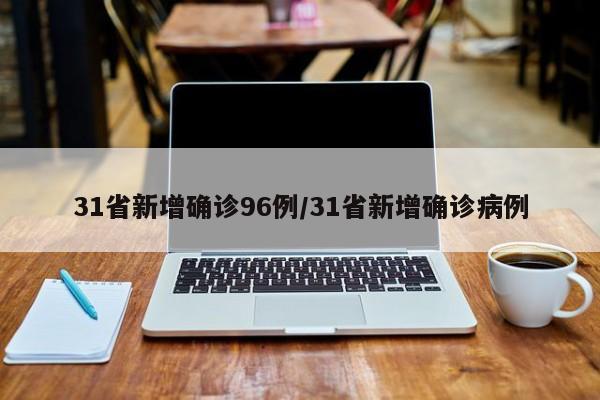 31省新增确诊96例/31省新增确诊病例