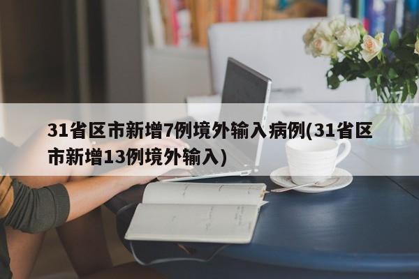 31省区市新增7例境外输入病例(31省区市新增13例境外输入)