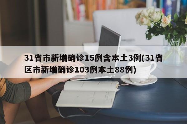 31省市新增确诊15例含本土3例(31省区市新增确诊103例本土88例)