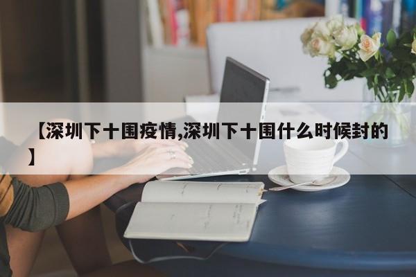 【深圳下十围疫情,深圳下十围什么时候封的】