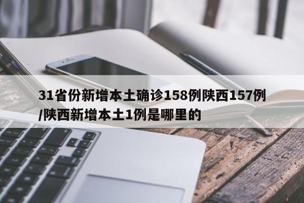 31省份新增本土确诊158例陕西157例/陕西新增本土1例是哪里的