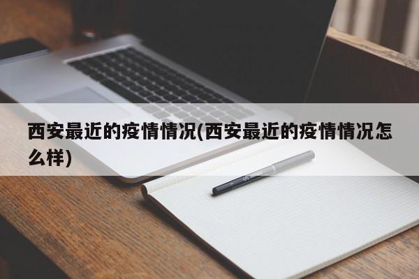 西安最近的疫情情况(西安最近的疫情情况怎么样)