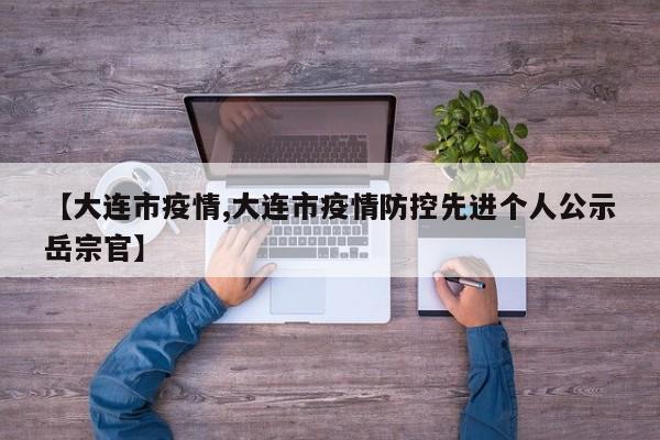 【大连市疫情,大连市疫情防控先进个人公示岳宗官】