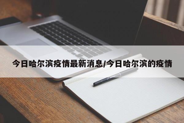 今日哈尔滨疫情最新消息/今日哈尔滨的疫情