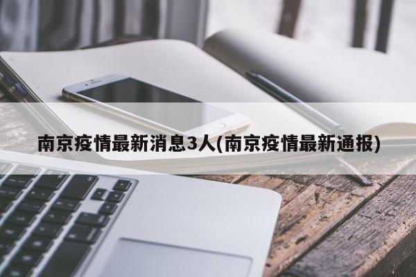 南京疫情最新消息3人(南京疫情最新通报)