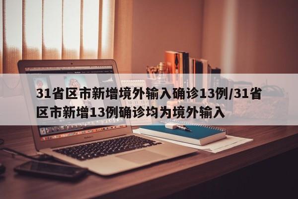 31省区市新增境外输入确诊13例/31省区市新增13例确诊均为境外输入