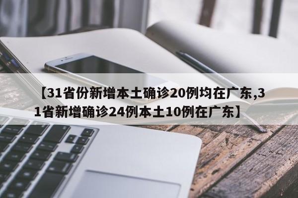 【31省份新增本土确诊20例均在广东,31省新增确诊24例本土10例在广东】