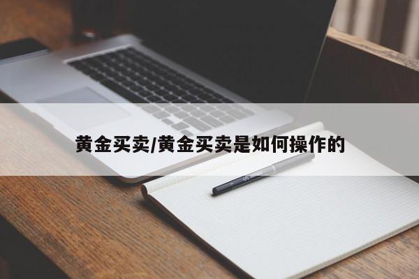 黄金买卖/黄金买卖是如何操作的