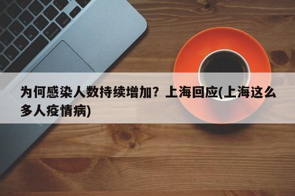 为何感染人数持续增加?上海回应(上海这么多人疫情病)