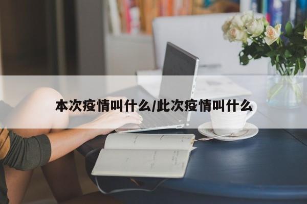 本次疫情叫什么/此次疫情叫什么