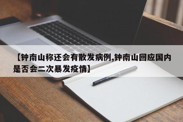 【钟南山称还会有散发病例,钟南山回应国内是否会二次暴发疫情】