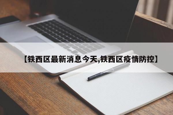 【铁西区最新消息今天,铁西区疫情防控】